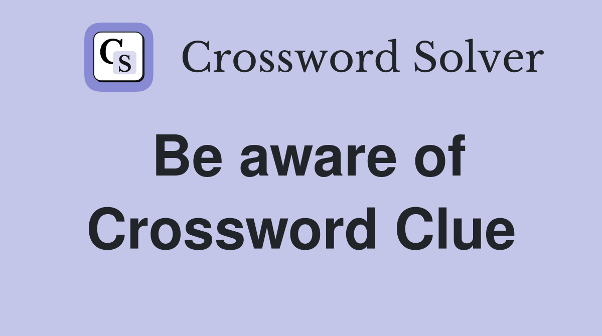 Be aware of Crossword Clue Answers Crossword Solver